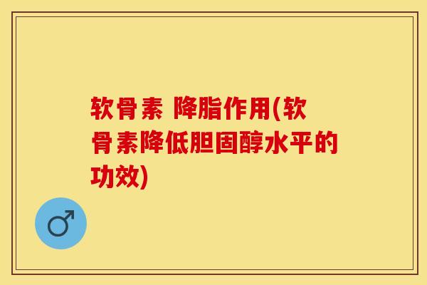 软骨素 降脂作用(软骨素降低胆固醇水平的功效)
