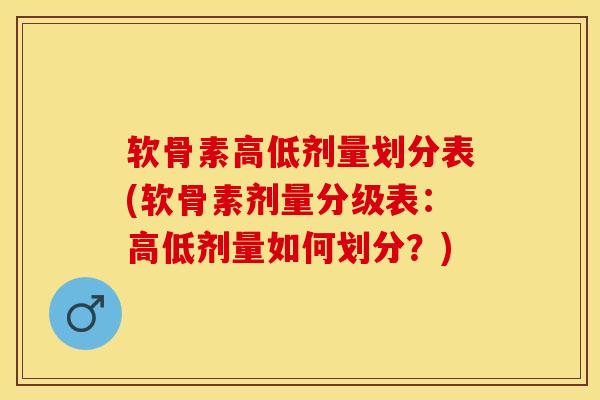 软骨素高低剂量划分表(软骨素剂量分级表：高低剂量如何划分？)