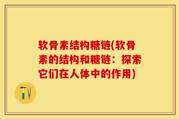 软骨素结构糖链(软骨素的结构和糖链：探索它们在人体中的作用)