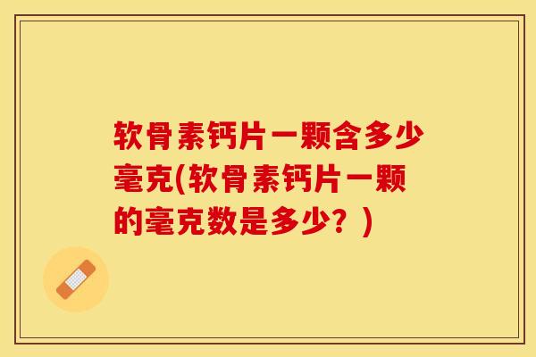 软骨素钙片一颗含多少毫克(软骨素钙片一颗的毫克数是多少？)
