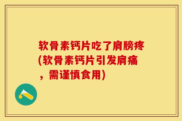 软骨素钙片吃了肩膀疼(软骨素钙片引发肩痛，需谨慎食用)