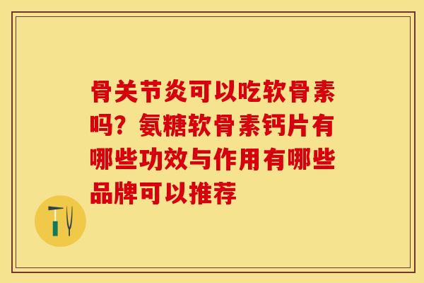 骨关节炎可以吃软骨素吗？氨糖软骨素钙片有哪些功效与作用有哪些品牌可以推荐