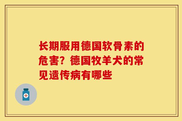 长期服用德国软骨素的危害？德国牧羊犬的常见遗传病有哪些
