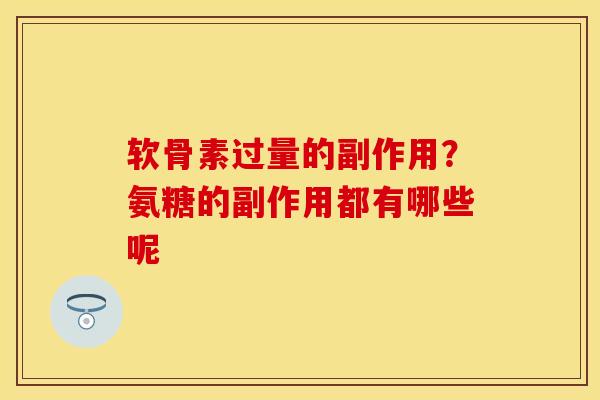 软骨素过量的副作用？氨糖的副作用都有哪些呢