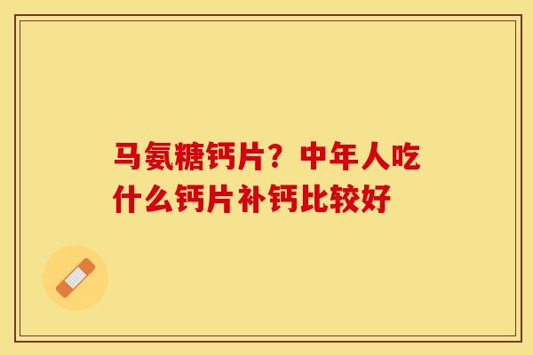 马氨糖钙片？中年人吃什么钙片补钙比较好