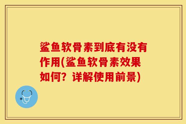 鲨鱼软骨素到底有没有作用(鲨鱼软骨素效果如何？详解使用前景)