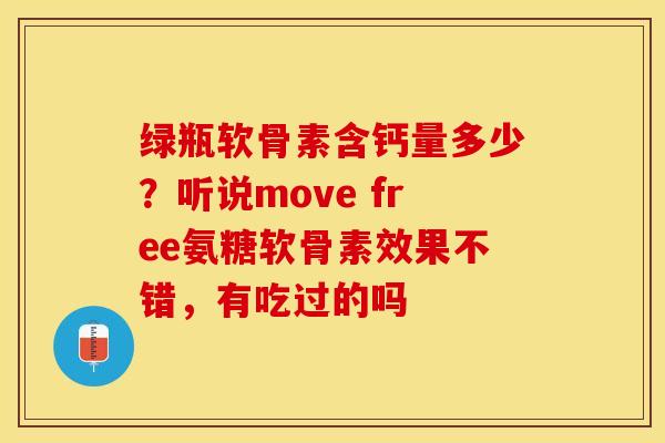 绿瓶软骨素含钙量多少？听说move free氨糖软骨素效果不错，有吃过的吗