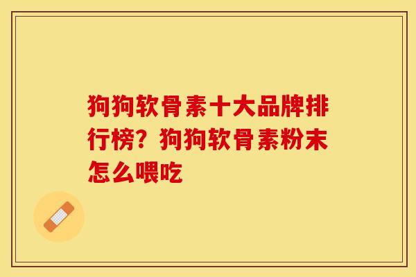 狗狗软骨素十大品牌排行榜？狗狗软骨素粉末怎么喂吃