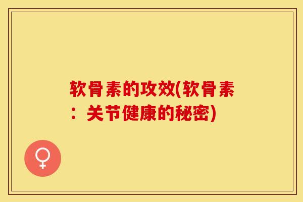 软骨素的攻效(软骨素：关节健康的秘密)