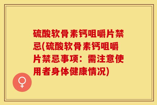 硫酸软骨素钙咀嚼片禁忌(硫酸软骨素钙咀嚼片禁忌事项：需注意使用者身体健康情况)