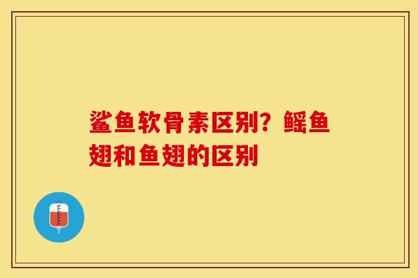 鲨鱼软骨素区别？鳐鱼翅和鱼翅的区别