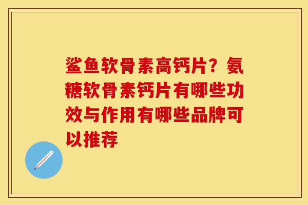 鲨鱼软骨素高钙片？氨糖软骨素钙片有哪些功效与作用有哪些品牌可以推荐