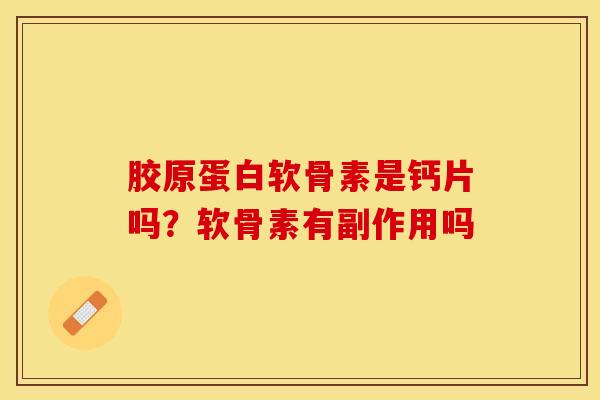 胶原蛋白软骨素是钙片吗？软骨素有副作用吗