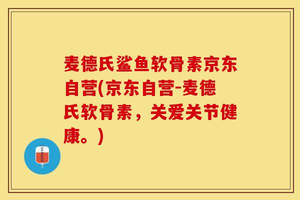麦德氏鲨鱼软骨素京东自营(京东自营-麦德氏软骨素，关爱关节健康。)