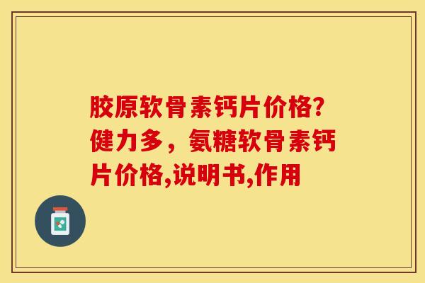 胶原软骨素钙片价格？健力多，氨糖软骨素钙片价格,说明书,作用