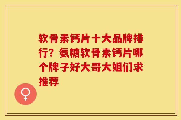 软骨素钙片十大品牌排行？氨糖软骨素钙片哪个牌子好大哥大姐们求推荐