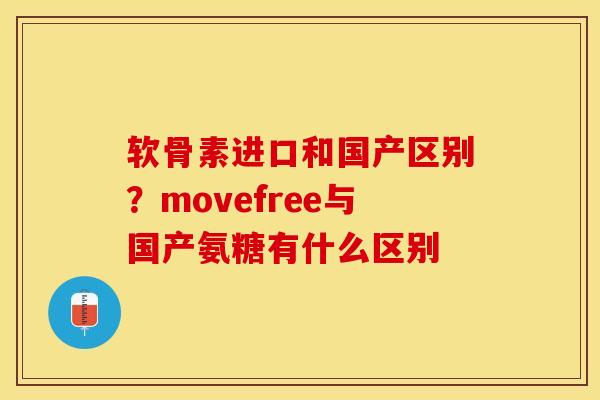 软骨素进口和国产区别？movefree与国产氨糖有什么区别