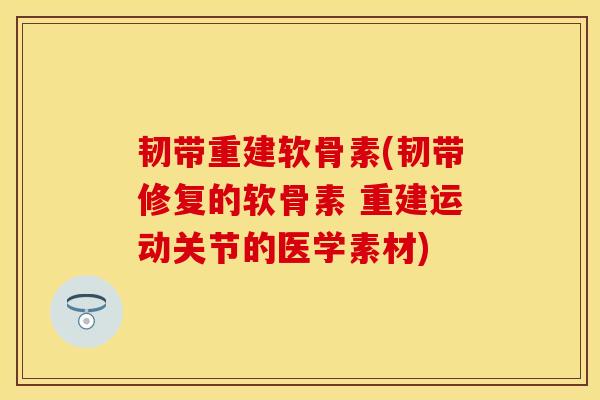 韧带重建软骨素(韧带修复的软骨素 重建运动关节的医学素材)