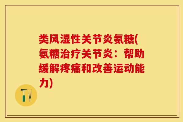类风湿性关节炎氨糖(氨糖治疗关节炎：帮助缓解疼痛和改善运动能力)
