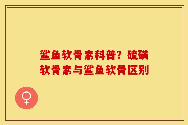鲨鱼软骨素科普？硫磺软骨素与鲨鱼软骨区别