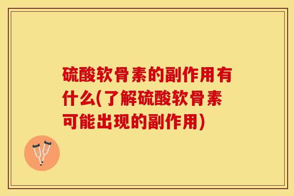 硫酸软骨素的副作用有什么(了解硫酸软骨素可能出现的副作用)
