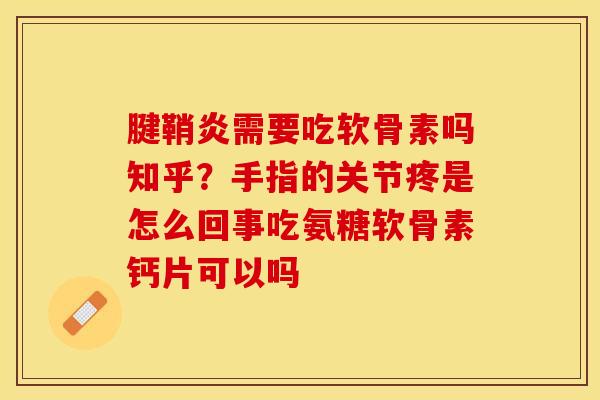 腱鞘炎需要吃软骨素吗知乎？手指的关节疼是怎么回事吃氨糖软骨素钙片可以吗