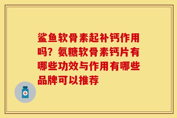 鲨鱼软骨素起补钙作用吗？氨糖软骨素钙片有哪些功效与作用有哪些品牌可以推荐