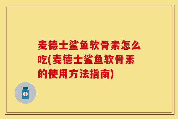 麦德士鲨鱼软骨素怎么吃(麦德士鲨鱼软骨素的使用方法指南)-第1张图片-关节保镖