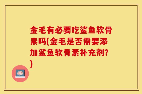 金毛有必要吃鲨鱼软骨素吗(金毛是否需要添加鲨鱼软骨素补充剂？)