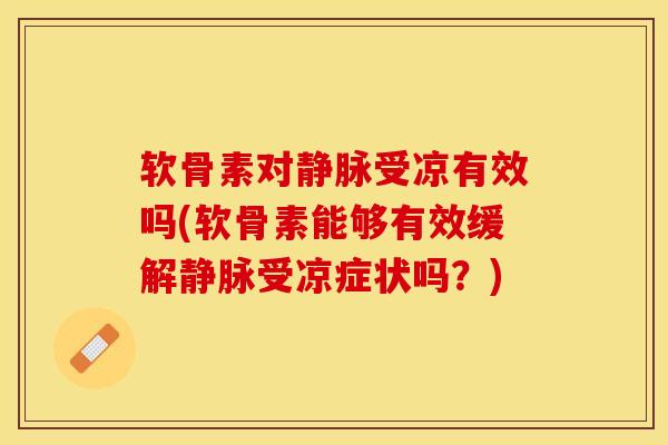 软骨素对静脉受凉有效吗(软骨素能够有效缓解静脉受凉症状吗？)
