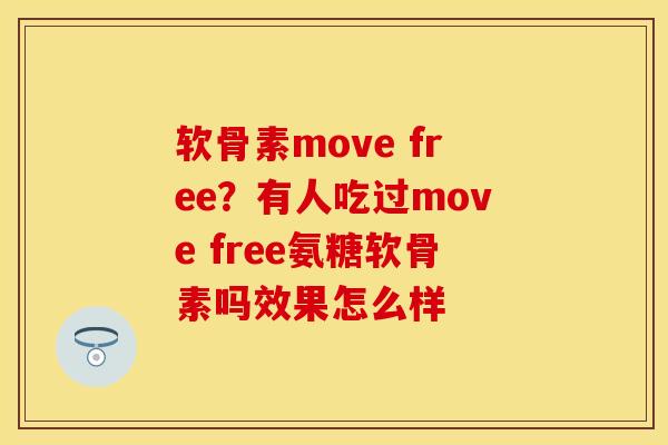 软骨素move free？有人吃过move free氨糖软骨素吗效果怎么样