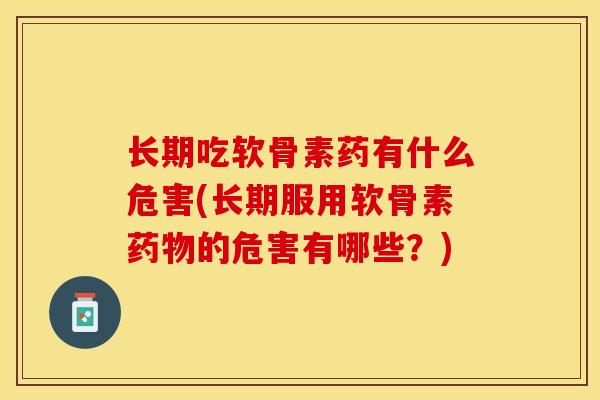 长期吃软骨素药有什么危害(长期服用软骨素药物的危害有哪些？)-第1张图片-关节保镖