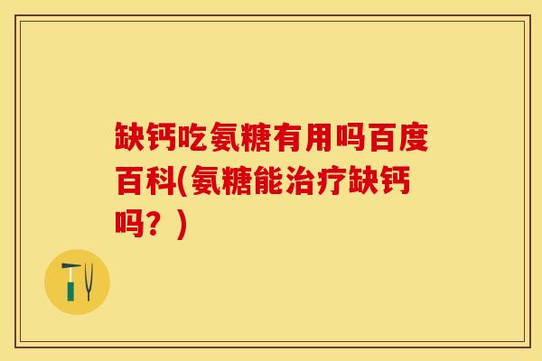 缺钙吃氨糖有用吗百度百科(氨糖能治疗缺钙吗?)-第1张图片-关节保镖 缺钙吃氨糖有用吗百度百科(氨糖能治疗缺钙吗?)-第1张图片-关节保镖