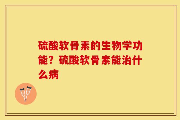 硫酸软骨素的生物学功能？硫酸软骨素能治什么病