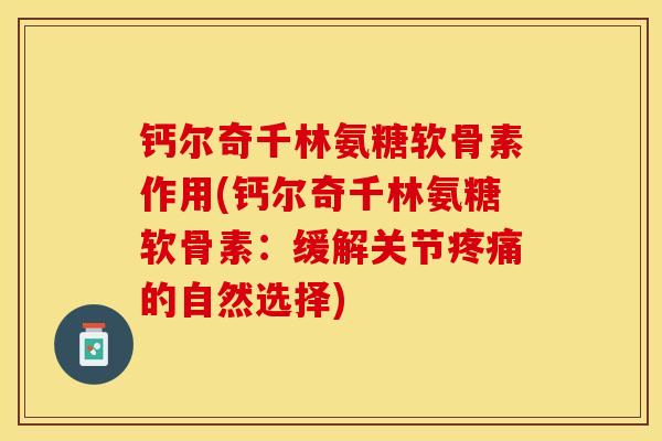 钙尔奇千林氨糖软骨素作用(钙尔奇千林氨糖软骨素：缓解关节疼痛的自然选择)