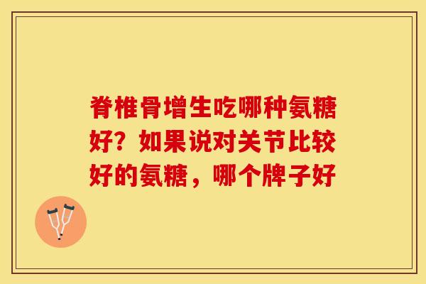 脊椎骨增生吃哪种氨糖好？如果说对关节比较好的氨糖，哪个牌子好