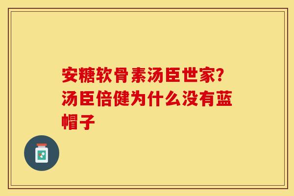 安糖软骨素汤臣世家？汤臣倍健为什么没有蓝帽子