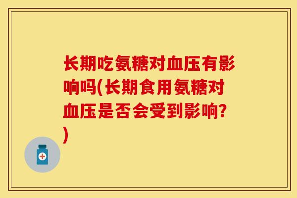 长期吃氨糖对血压有影响吗(长期食用氨糖对血压是否会受到影响？)