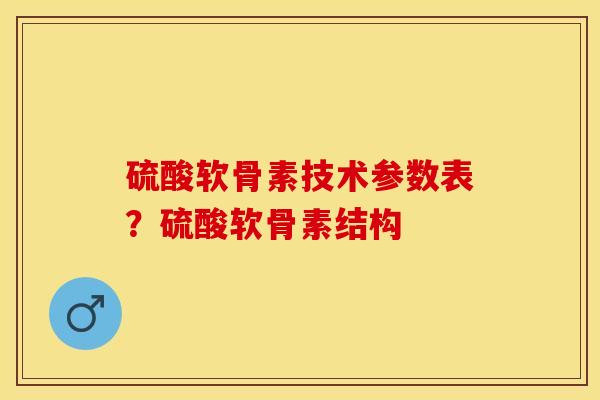 硫酸软骨素技术参数表？硫酸软骨素结构