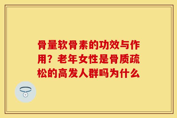 骨量软骨素的功效与作用？老年女性是骨质疏松的高发人群吗为什么
