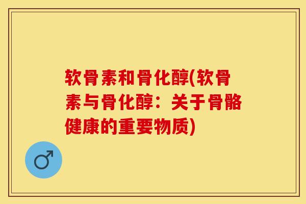 软骨素和骨化醇(软骨素与骨化醇：关于骨骼健康的重要物质)