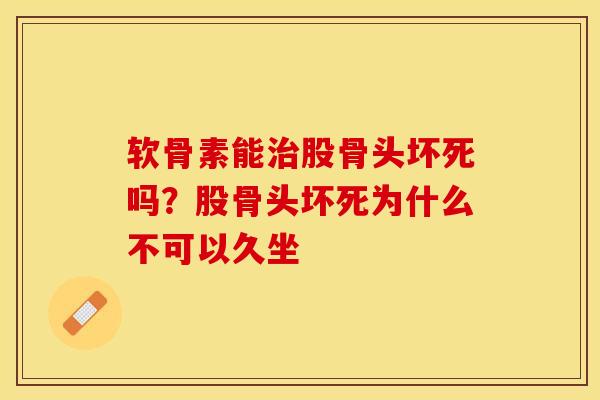 软骨素能治股骨头坏死吗？股骨头坏死为什么不可以久坐