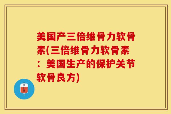 美国产三倍维骨力软骨素(三倍维骨力软骨素：美国生产的保护关节软骨良方)