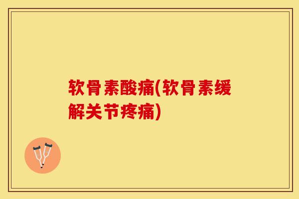 软骨素酸痛(软骨素缓解关节疼痛)