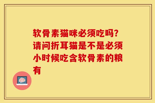 软骨素猫咪必须吃吗？请问折耳猫是不是必须小时候吃含软骨素的粮有