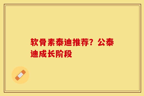 软骨素泰迪推荐？公泰迪成长阶段