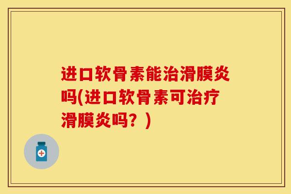 进口软骨素能治滑膜炎吗(进口软骨素可治疗滑膜炎吗？)