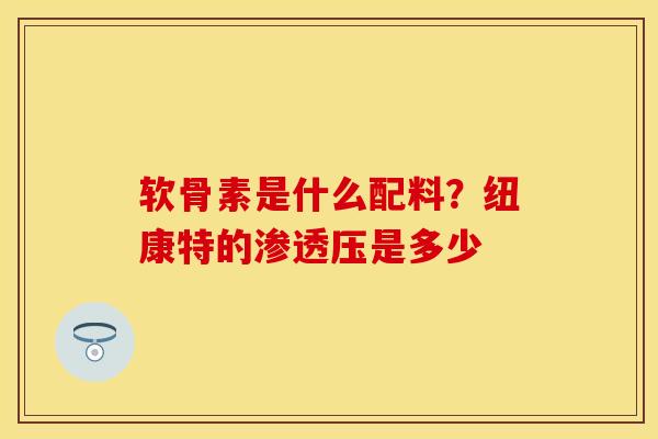 软骨素是什么配料？纽康特的渗透压是多少