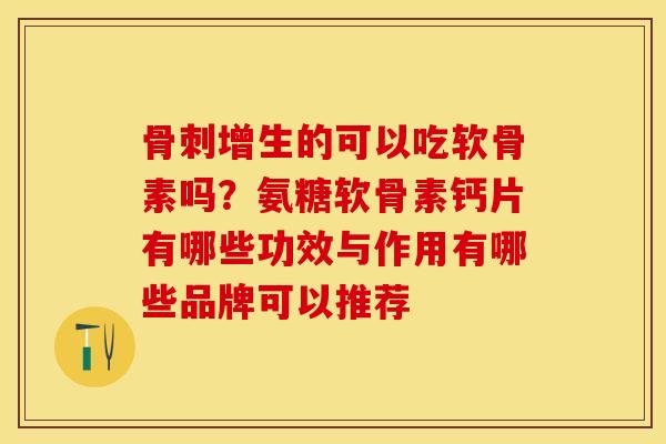 骨刺增生的可以吃软骨素吗？氨糖软骨素钙片有哪些功效与作用有哪些品牌可以推荐
