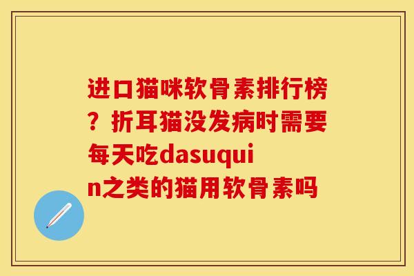 进口猫咪软骨素排行榜？折耳猫没发病时需要每天吃dasuquin之类的猫用软骨素吗